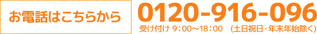 お電話はこちらから　0120-916-096　受け付け　9：00～18：00（土日祝日・年末年始除く）